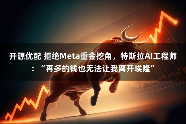 开源优配 拒绝Meta重金挖角，特斯拉AI工程师：“再多的钱也无法让我离开埃隆”