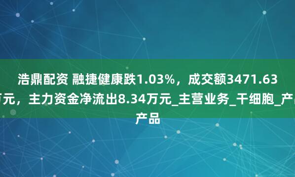 浩鼎配资 融捷健康跌1.03%，成交额3471.63万元，主力资金净流出8.34万元_主营业务_干细胞_产品