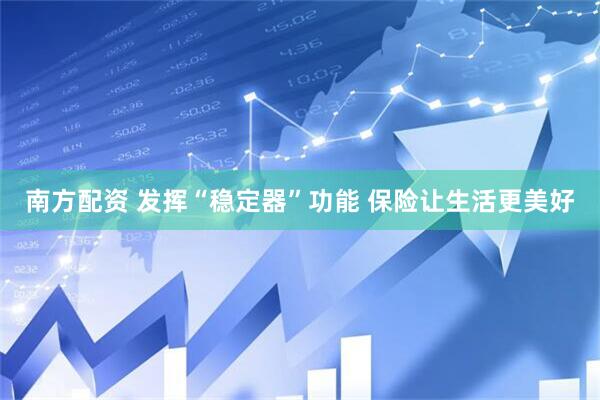 南方配资 发挥“稳定器”功能 保险让生活更美好