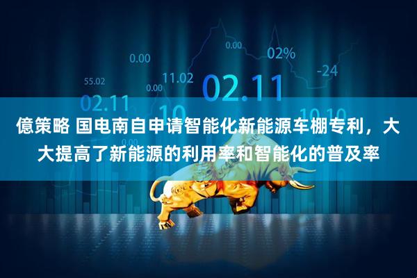 億策略 国电南自申请智能化新能源车棚专利，大大提高了新能源的利用率和智能化的普及率