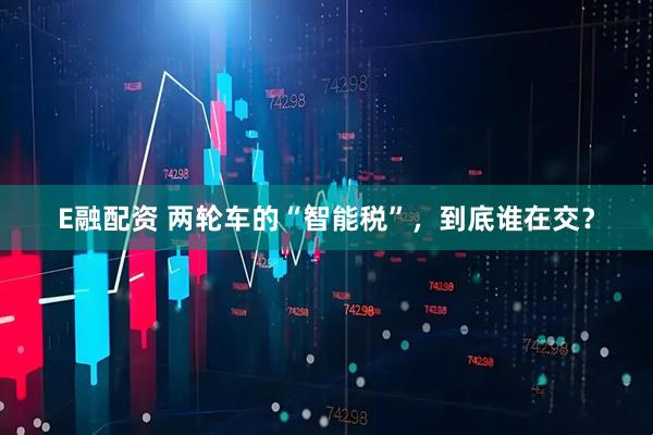 E融配资 两轮车的“智能税”，到底谁在交？