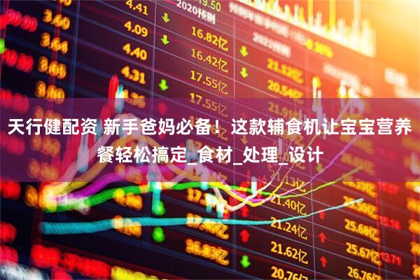 天行健配资 新手爸妈必备！这款辅食机让宝宝营养餐轻松搞定_食材_处理_设计