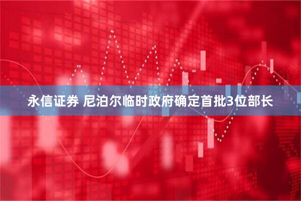 永信证券 尼泊尔临时政府确定首批3位部长