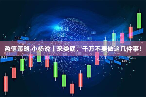 盈信策略 小杨说丨来娄底，千万不要做这几件事！
