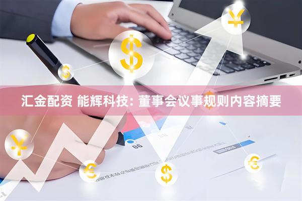 汇金配资 能辉科技: 董事会议事规则内容摘要