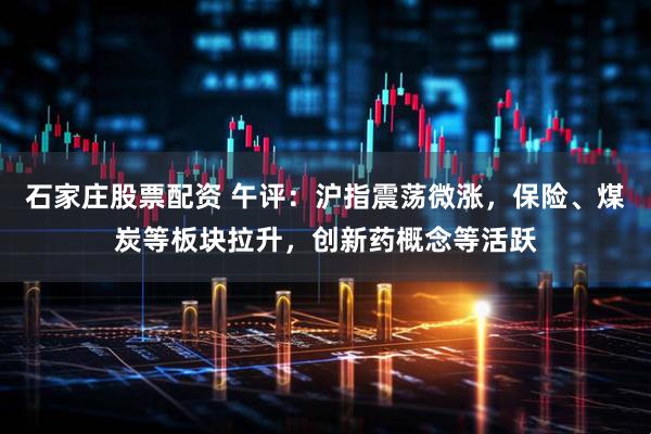 石家庄股票配资 午评：沪指震荡微涨，保险、煤炭等板块拉升，创新药概念等活跃