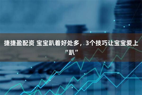 捷捷盈配资 宝宝趴着好处多，3个技巧让宝宝爱上“趴”