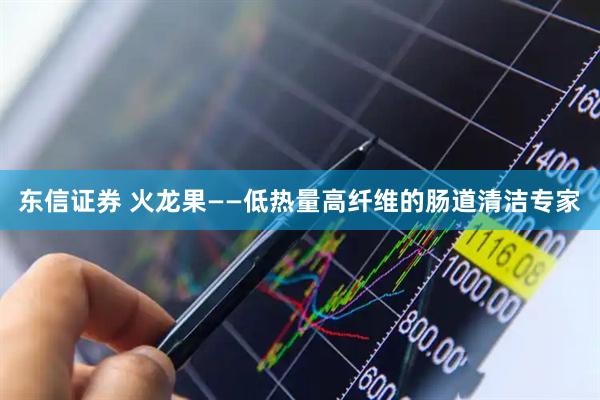 东信证券 火龙果——低热量高纤维的肠道清洁专家